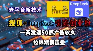 搜狐+DeepSeek引流创业粉，老平台新技术，一天发满50篇广告软文，拉爆搜索流量-徐小晨博客