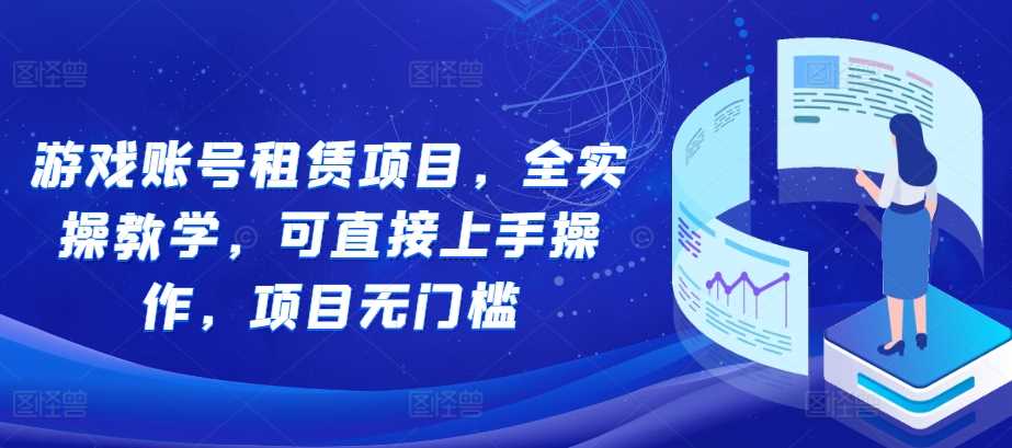 游戏账号租赁项目，全实操教学，可直接上手操作，项目无门槛-徐小晨博客