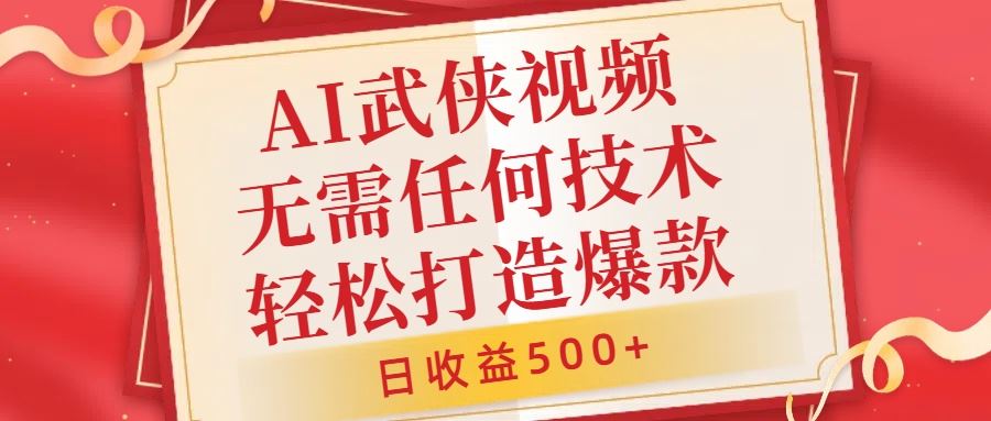 AI武侠视频，无脑打造爆款视频，小白无压力上手，无需任何技术，日收益500+【揭秘】-徐小晨博客