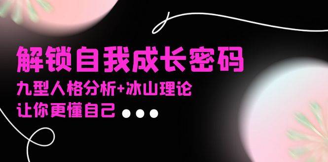某社群课程，解锁自我成长密码，九型人格分析+冰山理论，让你更懂自己-徐小晨博客