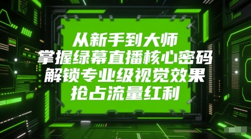 从新手到大师，掌握绿幕直播核心密码！解锁专业级视觉效果，抢占流量红利！-徐小晨博客