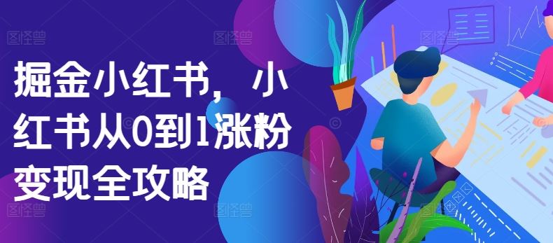 掘金小红书，小红书从0到1涨粉变现全攻略-徐小晨博客