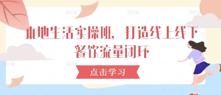 本地生活实操班，打造线上线下餐饮流量闭环-徐小晨博客