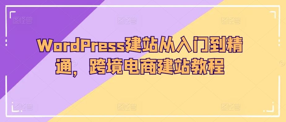 WordPress建站从入门到精通，跨境电商建站教程-徐小晨博客