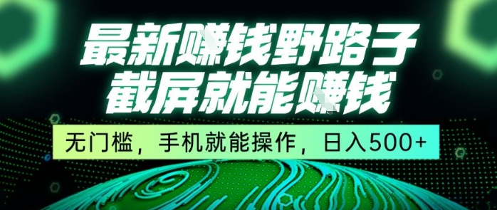 最新野路子截屏就能挣钱，无门槛，手机就能操作，日入5张【揭秘】-徐小晨博客