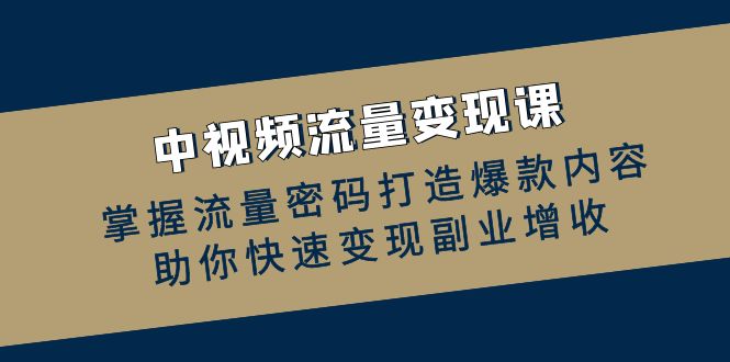 中视频流量变现课：掌握流量密码打造爆款内容，助你快速变现副业增收-徐小晨博客