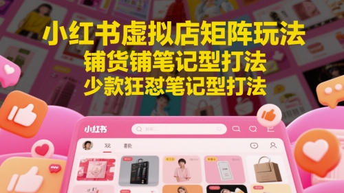 小红书虚拟店矩阵玩法，铺货铺笔记型打法，少款狂怼笔记型打法（更新）-徐小晨博客