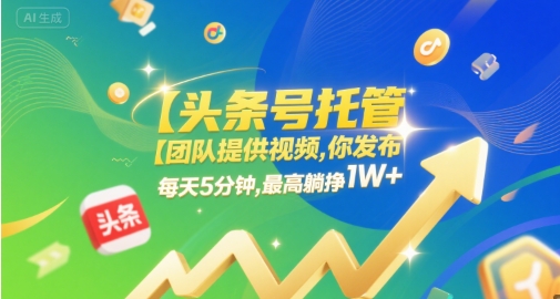 【头条号托管 】团队提供视频，你发布，每天5分钟，最高躺挣1W+【揭秘】-徐小晨博客