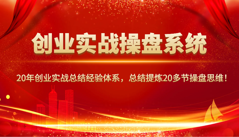 创业实战操盘系统，20年创业实战总结经验体系，总结提炼20多节操盘思维！-徐小晨博客