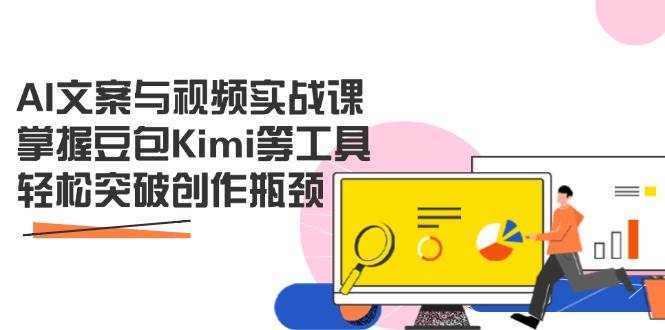 AI文案与视频实战课，掌握豆包Kimi等工具，轻松突破创作瓶颈-徐小晨博客