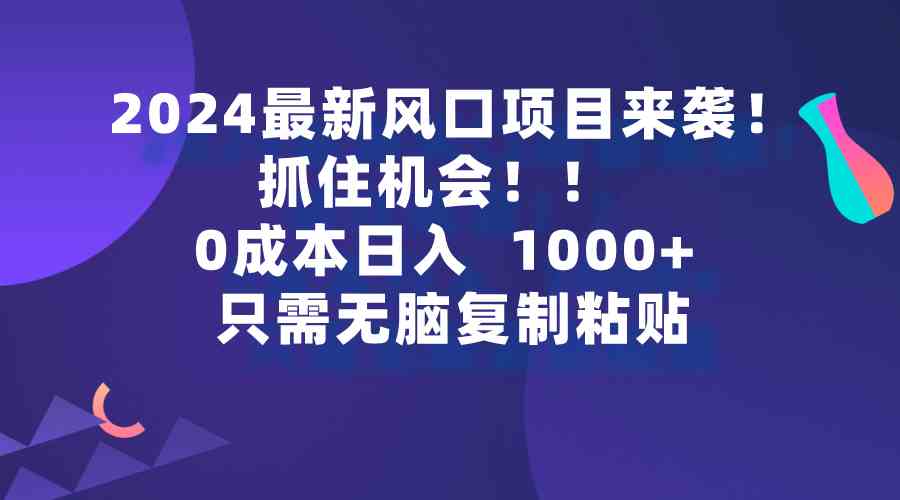 2024最新风口项目来袭，抓住机会，0成本一部手机日入1000+，只需无脑复…-徐小晨博客