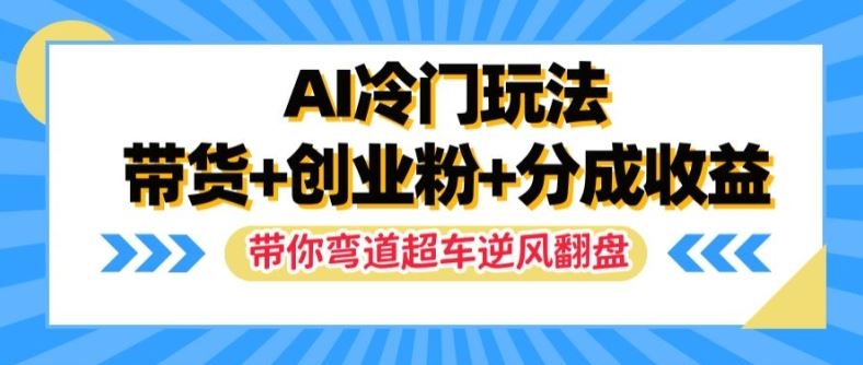 AI冷门玩法，带货+创业粉+分成收益，带你弯道超车，实现逆风翻盘【揭秘】-徐小晨博客