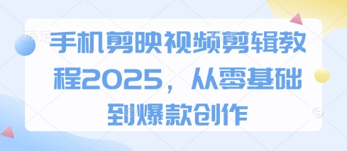 手机剪映视频剪辑教程2025，从零基础到爆款创作-徐小晨博客