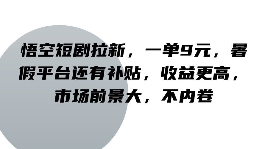 悟空短剧拉新，一单9元，暑假平台还有补贴，收益更高，市场前景大，不内卷-徐小晨博客