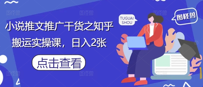 小说推文推广干货之知乎搬运实操课，日入2张-徐小晨博客