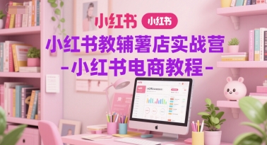 小红书教辅薯店实战营-小红书电商教程-徐小晨博客