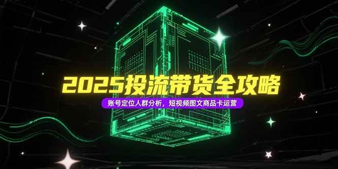 2025投流带货全攻略，账号定位人群分析，短视频图文商品卡运营-徐小晨博客