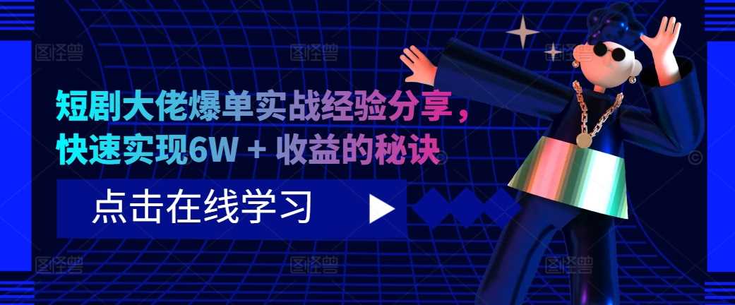 短剧大佬爆单实战经验分享，快速实现6W + 收益的秘诀-徐小晨博客