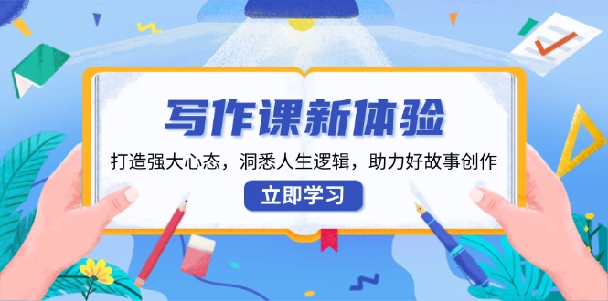 写作课新体验，打造强大心态，洞悉人生逻辑，助力好故事创作-徐小晨博客