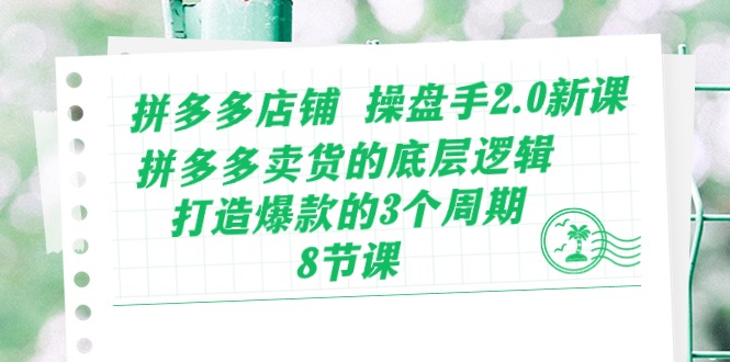 拼多多店铺 操盘手2.0新课，拼多多卖货的底层逻辑，打造爆款的3个周期-8节-徐小晨博客