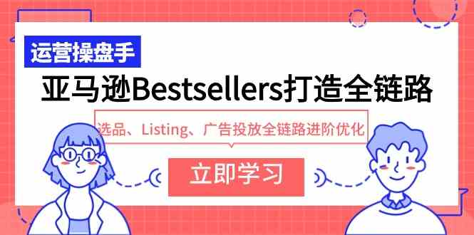 亚马逊Bestsellers打造全链路，选品、Listing、广告投放全链路进阶优化-徐小晨博客