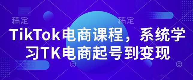 TikTok电商课程，系统学习TK电商起号到变现-徐小晨博客