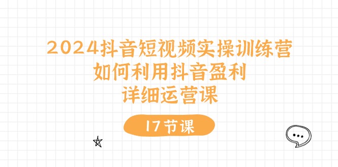 2024抖音短视频实操训练营：如何利用抖音盈利，详细运营课（27节视频课）-徐小晨博客