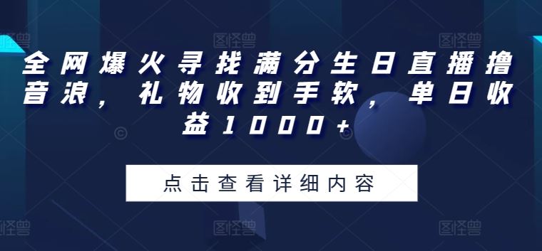 全网爆火寻找满分生日直播撸音浪，礼物收到手软，单日收益1000+【揭秘】-徐小晨博客
