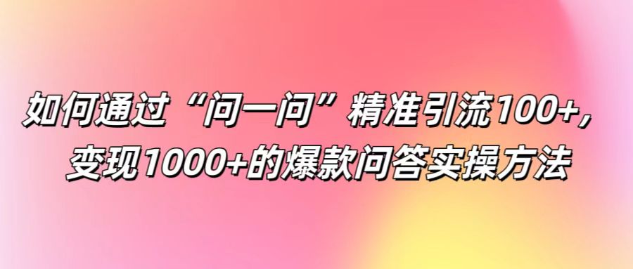 如何通过“问一问”精准引流100+， 变现1000+的爆款问答实操方法-徐小晨博客