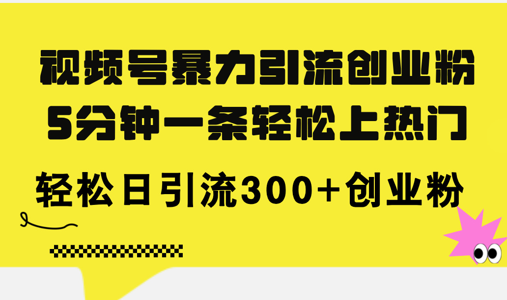 视频号暴力引流创业粉，5分钟一条轻松上热门，轻松日引流300+创业粉-徐小晨博客