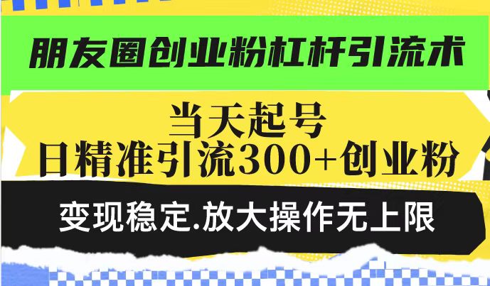 朋友圈创业粉杠杆引流术，当天起号日精准引流300+创业粉，变现稳定，放大操作无上限-徐小晨博客