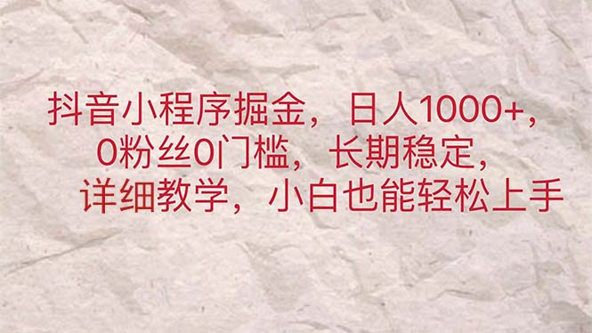 抖音小程序掘金，日人1000+，0粉丝0门槛，长期稳定，小白也能轻松上手-徐小晨博客
