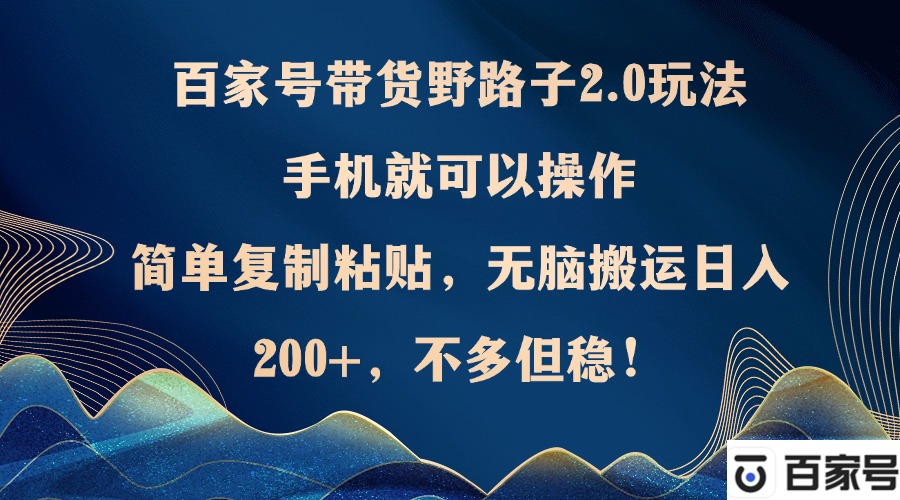 百家号带货野路子2.0玩法，手机就可以操作，简单复制粘贴，无脑搬运日…-徐小晨博客