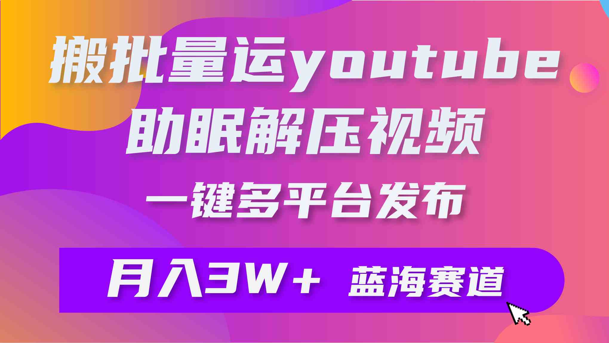 批量搬运YouTube解压助眠视频 一键多平台发布 月入2W+-徐小晨博客