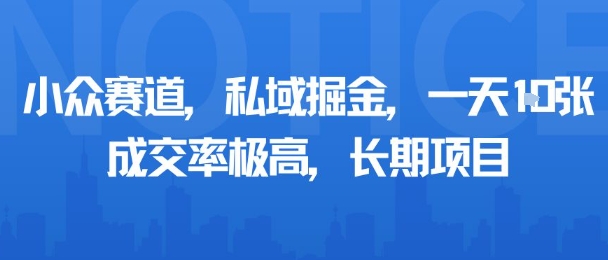 小众赛道，私域掘金，一天多张，成交率极高，长期项目-徐小晨博客