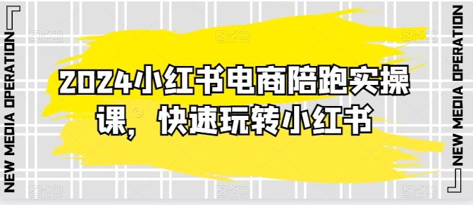 2024小红书电商陪跑实操课，快速玩转小红书，超过20节精细化课程-徐小晨博客