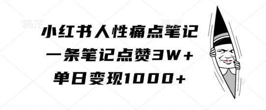 小红书人性痛点笔记，一条笔记点赞3W+，单日变现1k-徐小晨博客