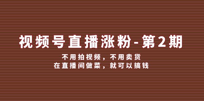 视频号直播涨粉第2期，不用拍视频，不用卖货，在直播间做菜，就可以搞钱-徐小晨博客