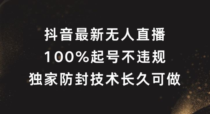 抖音最新无人直播，100%起号，独家防封技术长久可做【揭秘】-徐小晨博客