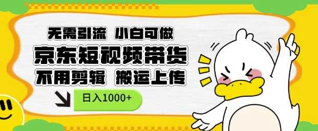 无需引流，小白可做，京东短现频带货，不用剪辑，搬运上传，日入1k【揭秘】-徐小晨博客
