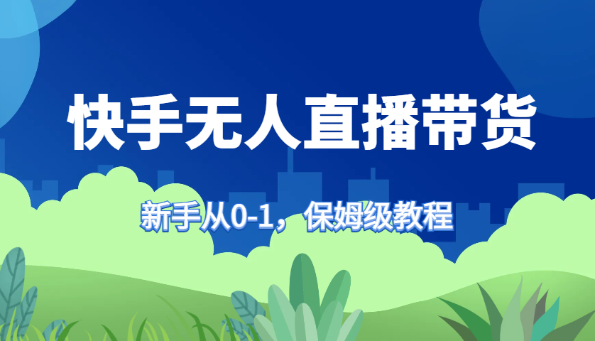 快手无人直播带货保姆级教程，新手从0-1快速学会带货-徐小晨博客