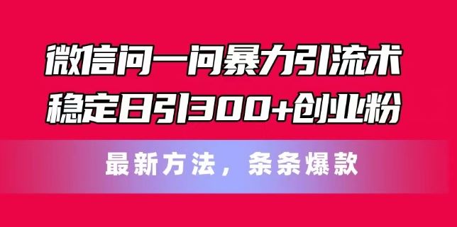 微信问一问暴力引流术，稳定日引300+创业粉，最新方法，条条爆款【揭秘】-徐小晨博客