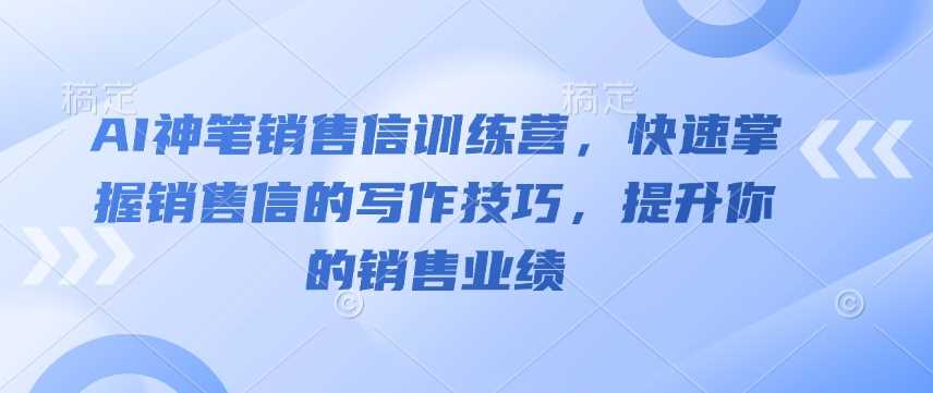 AI神笔销售信训练营，快速掌握销售信的写作技巧，提升你的销售业绩-徐小晨博客