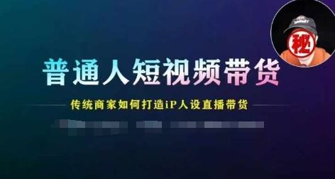 普通人短视频带货，传统商家如何打造IP人设直播带货-徐小晨博客