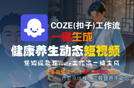 COZE(扣子)工作流一键生成健康养生动态短视频，保姆级教程，零基础快速入门-徐小晨博客