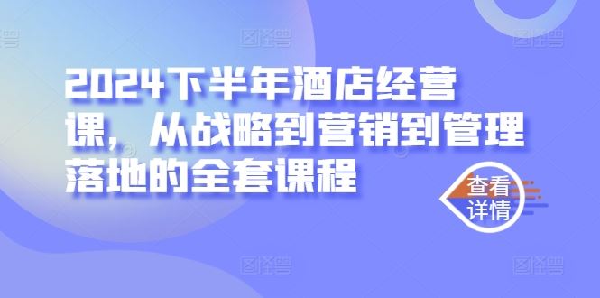 2024下半年酒店经营课，从战略到营销到管理落地的全套课程-徐小晨博客