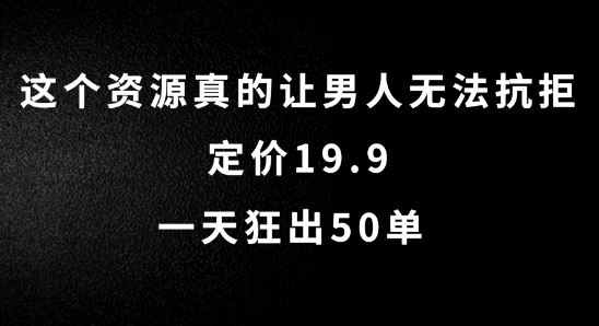 这个资源真的让男人无法抗拒，定价19.9.一天狂出50单【揭秘】-徐小晨博客