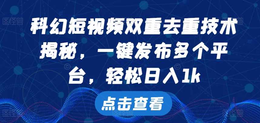 科幻短视频双重去重技术，一键发布多个平台，轻松日入1k【揭秘】-徐小晨博客