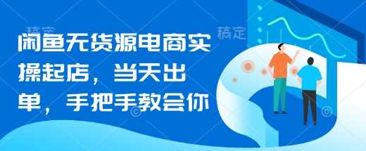 闲鱼无货源电商实操起店，当天出单，手把手教会你-徐小晨博客