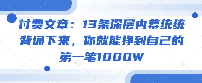 付费文章：13条深层内幕统统背诵下来，你就能挣到自己的第一笔1000W-徐小晨博客
